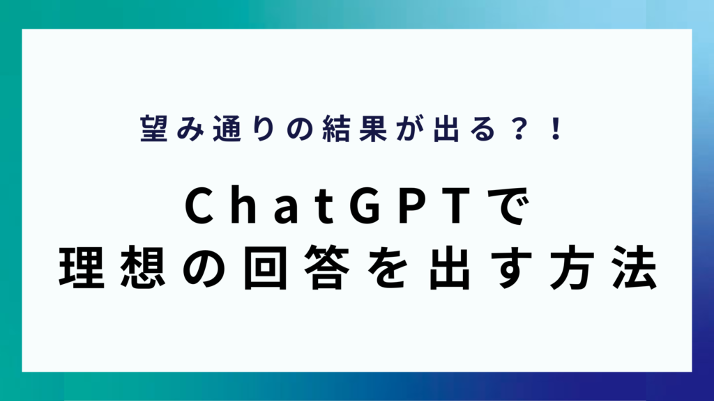 望み通りの結果が出る？！ChatGPTで 理想の回答を出す方法